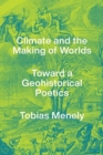 Image for Climate and the making of worlds  : toward a geohistorical poetics