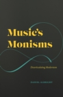 Image for Music&#39;s monisms  : disarticulating modernism