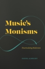 Image for Music&#39;s monisms: disarticulating modernism