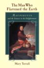 Image for The man who flattened the earth: Maupertuis and the sciences in the Enlightenment