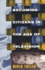 Image for Becoming Citizens in the Age of Television : How Americans Challenged the Media and Seized Political Initiative during the Iran-Contra Debate