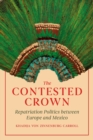 Image for The Contested Crown: Repatriation Politics Between Europe and Mexico