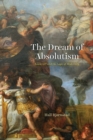 Image for The dream of absolutism  : Louis XIV and the logic of modernity