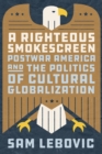 Image for A righteous smokescreen  : postwar America and the politics of cultural globalization