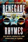 Image for Renegade rhymes  : rap music, narrative, and knowledge in Taiwan