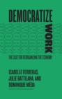 Image for Democratize Work: The Case for Reorganizing the Economy