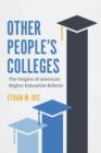 Image for Other people&#39;s colleges  : the origins of American higher education reform