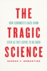 Image for Tragic Science: How Economists Cause Harm (Even as They Aspire to Do Good)