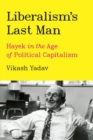 Image for Liberalism&#39;s last man  : Hayek in the age of political capitalism