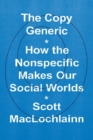 Image for The copy generic  : how the nonspecific makes our social worlds