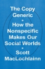 Image for The copy generic  : how the nonspecific makes our social worlds