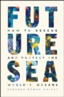Image for Future sea  : how to rescue and protect the world&#39;s oceans