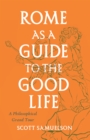 Image for Rome as a Guide to the Good Life: A Philosophical Grand Tour