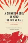 Image for A Chinese rebel beyond the Great Wall  : the Cultural Revolution and ethnic pogrom in Inner Mongolia