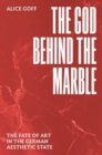Image for The God behind the marble  : the fate of art in the German aesthetic state