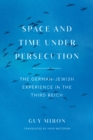 Image for Space and Time Under Persecution: The German-Jewish Experience in the Third Reich