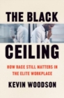 Image for The Black ceiling  : how race still matters in the elite workplace