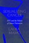 Image for Sexualizing Cancer: HPV and the Politics of Cancer Prevention