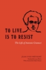 Image for To live is to resist  : the life of Antonio Gramsci