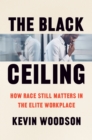 Image for Black Ceiling: How Race Still Matters in the Elite Workplace