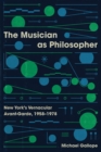 Image for Musician as Philosopher: New York&#39;s Vernacular Avant-Garde, 1958-1978