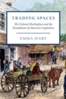 Image for Trading Spaces : The Colonial Marketplace and the Foundations of American Capitalism