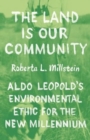 Image for The Land Is Our Community : Aldo Leopold’s Environmental Ethic for the New Millennium