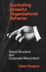 Image for Controlling unlawful organizational behavior  : social structure and corporate misconduct