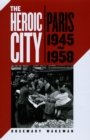 Image for The heroic city  : Paris, 1945-1958
