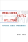 Image for Symbolic Power, Politics, and Intellectuals - The Political Sociology of Pierre Bourdieu