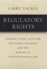 Image for Regulatory rights  : Supreme Court activism, the public interest, and the making of constitutional law