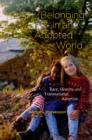 Image for Belonging in an adopted world: race, identity, and transnational adoption