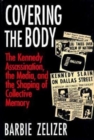 Image for Covering the Body : The Kennedy Assassination, the Media, and the Shaping of Collective Memory