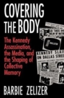 Image for Covering the Body : The Kennedy Assassination, the Media, and the Shaping of Collective Memory