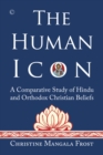 Image for The human icon  : a comparative study of Hindu and Orthodox Christian beliefs