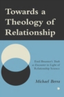 Image for Towards a theology of relationship: Emil Brunner&#39;s Truth as encounter in light of relationship science