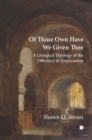 Image for Of thine own have we given thee  : a liturgical theology of the offertory in Anglicanism