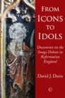 Image for From icons to idols: documents on the image debate in Reformation England