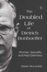 Image for The doubled life of Dietrich Bonhoeffer: women, sexuality, and Nazi Germany