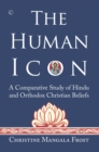 Image for The human icon: a comparative study of Hindu and Orthodox Christian beliefs