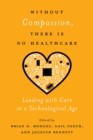 Image for Without Compassion, There Is No Healthcare : Leading with Care in a Technological Age