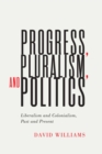 Image for Progress, pluralism, and politics  : liberalism and colonialism, past and present