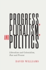 Image for Progress, pluralism, and politics  : liberalism and colonialism, past and present