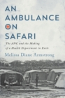 Image for An Ambulance on Safari: The ANC and the Making of a Health Department in Exile