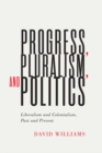 Image for Progress, pluralism, and politics: liberalism and colonialism, past and present