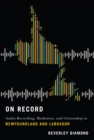 Image for On Record: Audio Recording, Mediation, and Citizenship in Newfoundland and Labrador