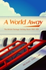 Image for A world away  : the British package holiday boom, 1950-1974