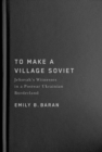 Image for To make a village Soviet  : Jehovah&#39;s Witnesses and the transformation of a postwar Ukrainian borderland