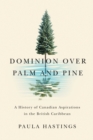 Image for Dominion over palm and pine  : a history of Canadian aspirations in the British Caribbean