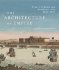 Image for The architecture of empire  : France in India and Southeast Asia, 1664-1962